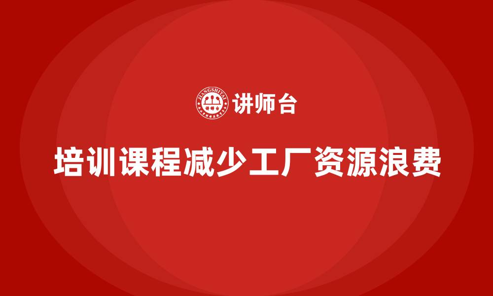 文章工厂管理培训课程在解决资源浪费中的重要性的缩略图