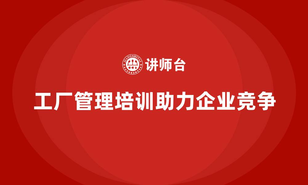 工厂管理培训助力企业竞争