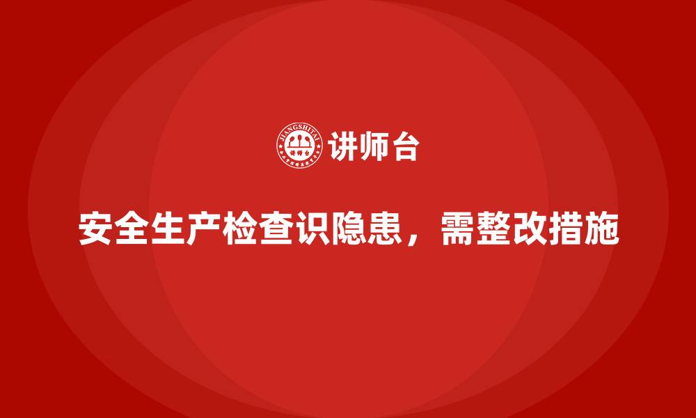 文章安全生产检查中常见的问题点与整改措施的缩略图