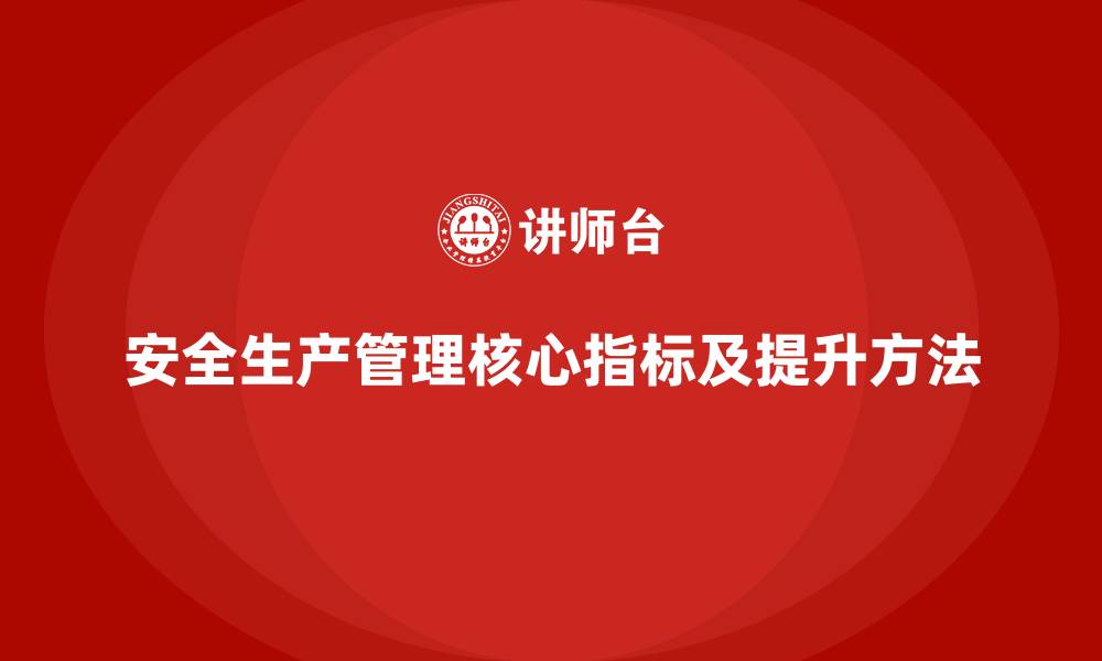 文章安全生产管理的十大核心指标及其提升方法的缩略图