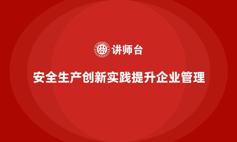 安全生产创新实践提升企业管理