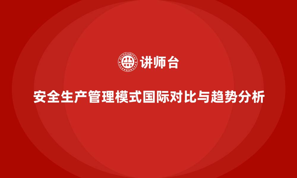 文章安全生产管理模式的国际对比与趋势预测的缩略图
