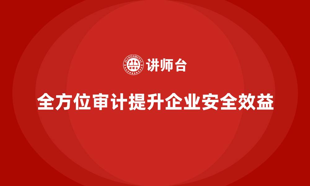 文章企业如何通过全方位审计完善安全生产体系的缩略图