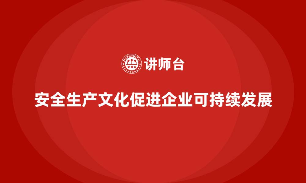文章安全生产文化建设对企业发展的深远影响的缩略图