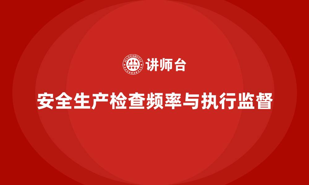 文章安全生产检查频率如何合理制定并监督执行的缩略图