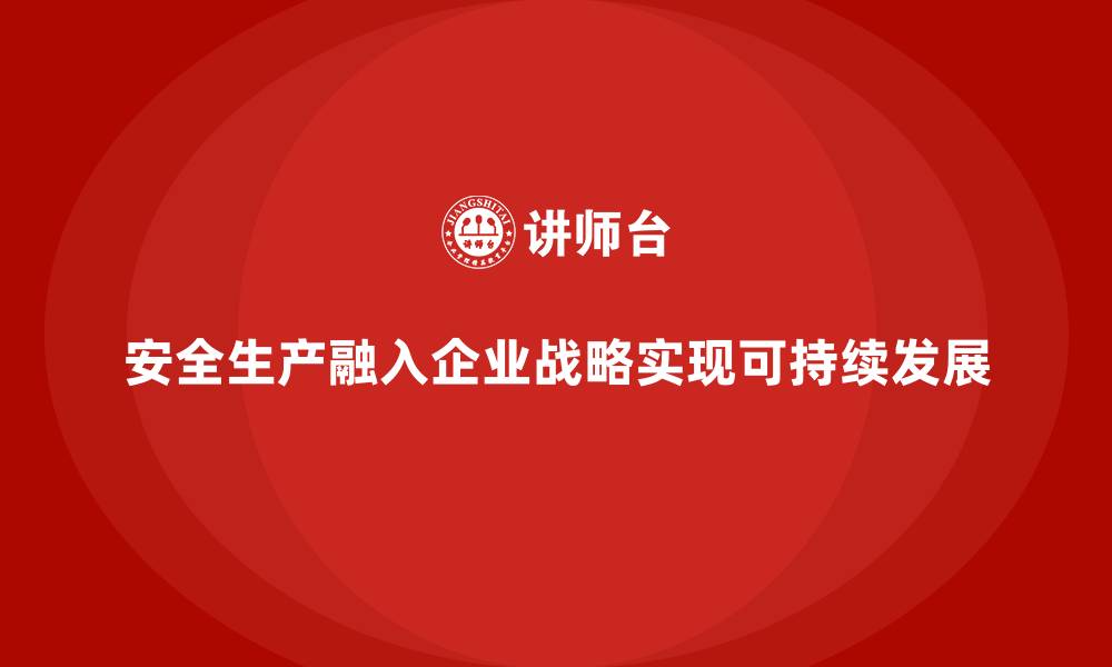 安全生产融入企业战略实现可持续发展