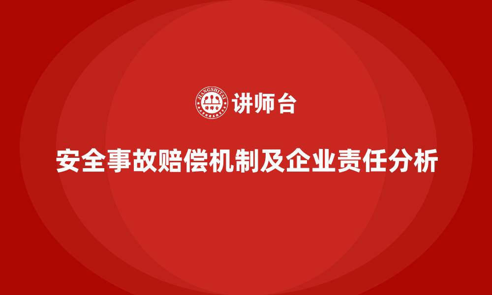 文章安全生产事故赔偿机制与企业责任解析的缩略图