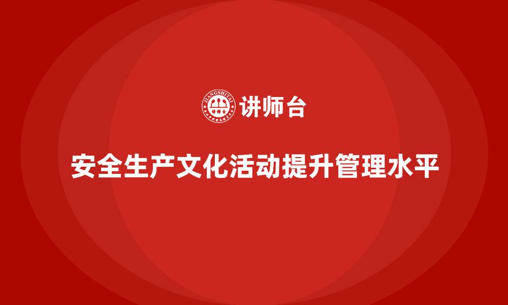 文章企业安全生产文化活动的组织与执行建议的缩略图