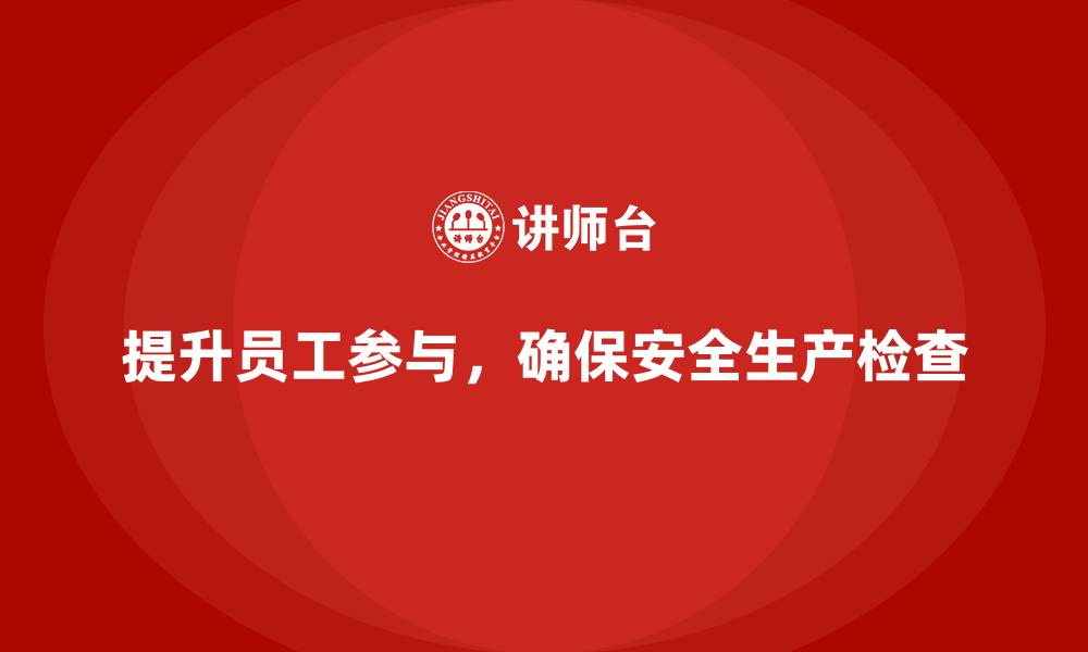 提升员工参与，确保安全生产检查