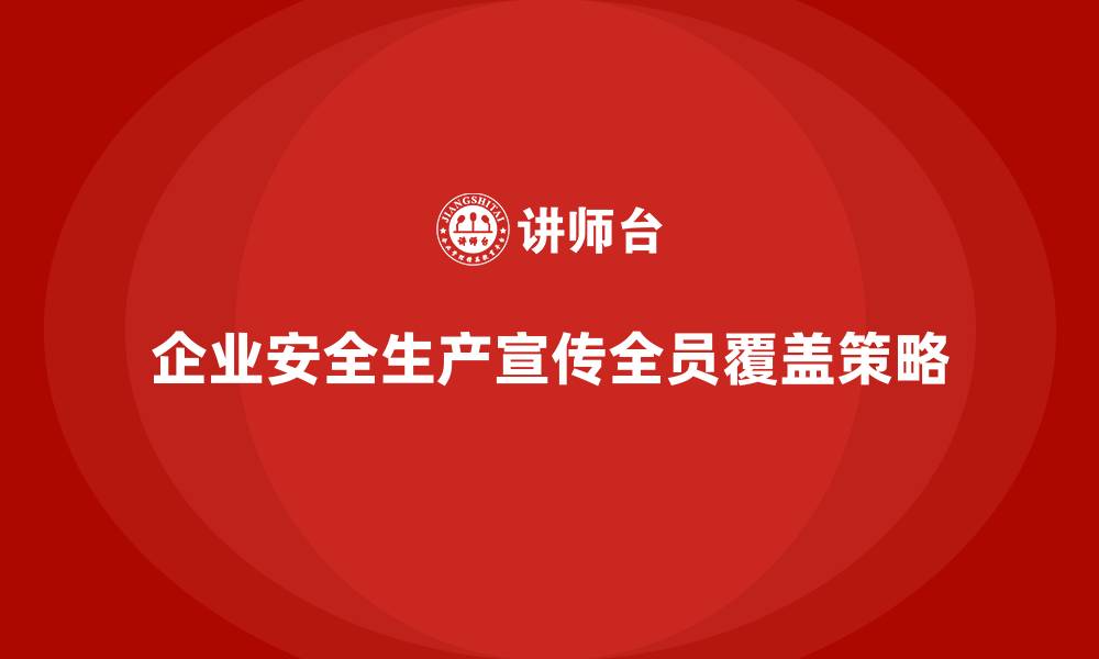 企业安全生产宣传全员覆盖策略
