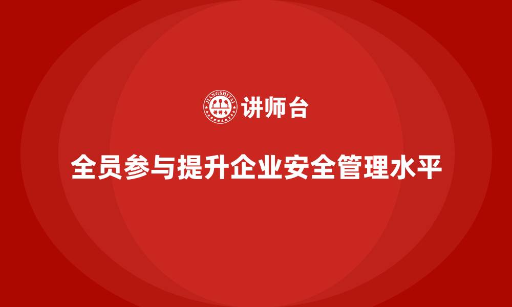 全员参与提升企业安全管理水平