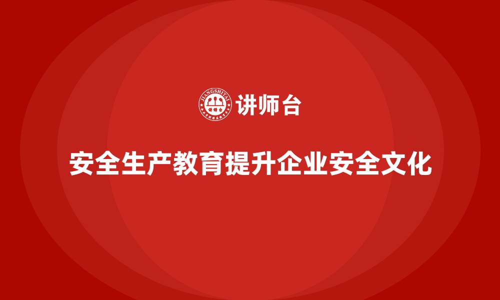 文章企业如何通过宣传教育推动安全生产制度实施的缩略图