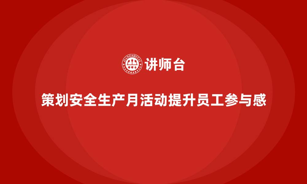 策划安全生产月活动提升员工参与感