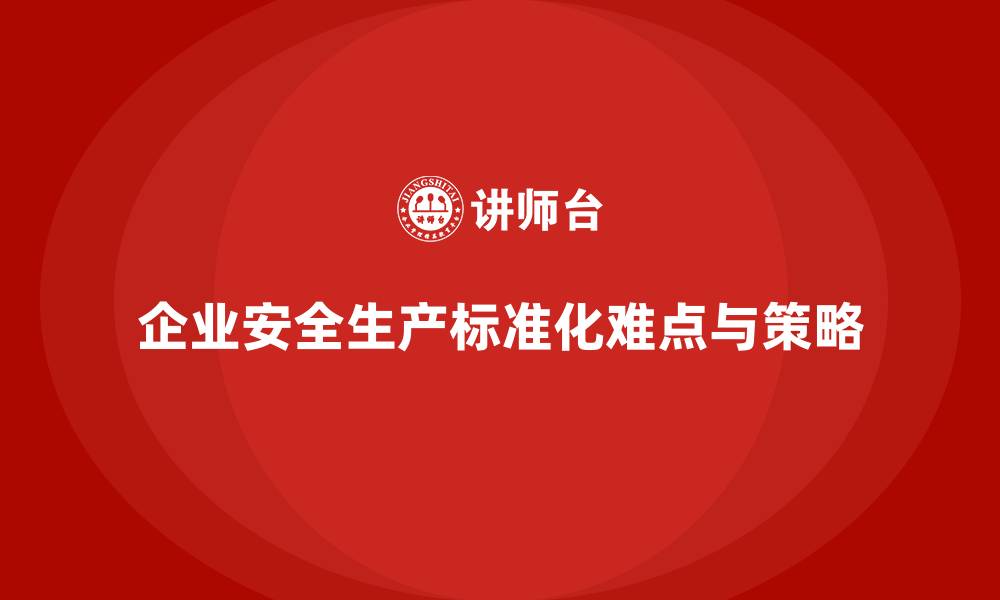 文章安全生产管理标准化的推进难点及突破策略的缩略图