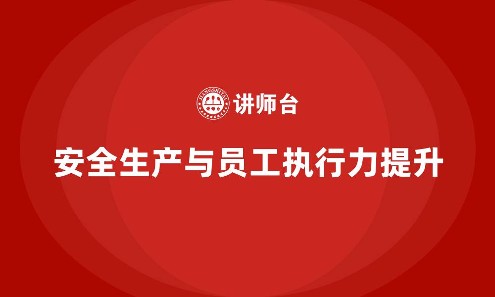 文章企业安全生产制度优化与员工执行力提升方法的缩略图