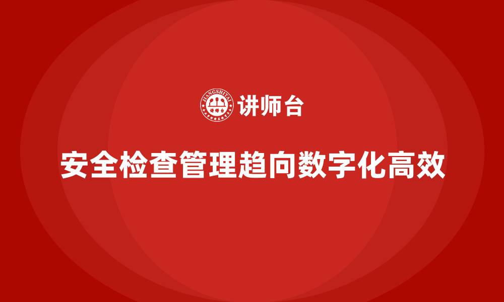 文章安全生产检查记录管理的数字化工具推荐的缩略图