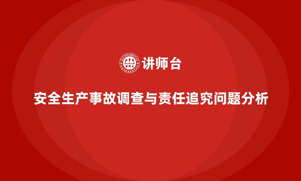 文章安全生产事故调查与责任追究的法律常见问题的缩略图