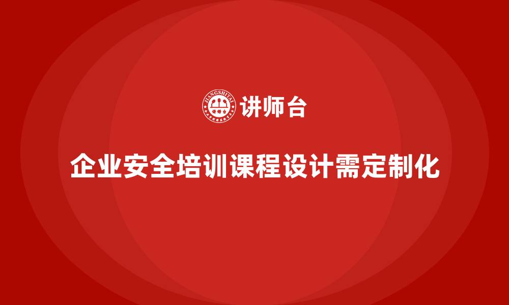 企业安全培训课程设计需定制化