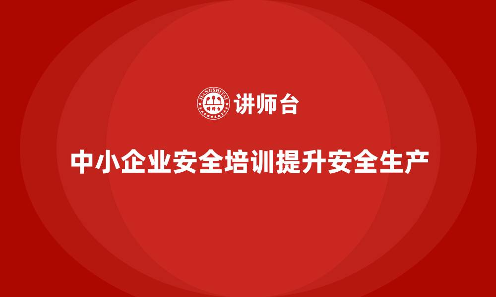 文章中小企业安全生产培训课程规划的高效路径的缩略图