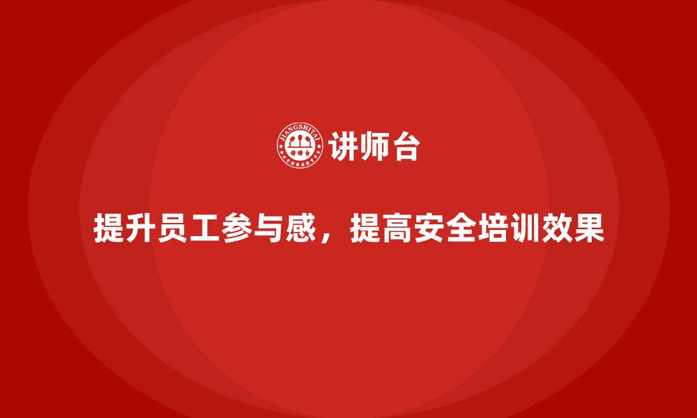 文章安全生产培训中的“员工参与感”提升小技巧的缩略图