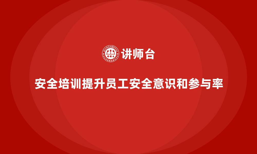 文章安全生产培训的推广方式与员工参与率提升方法的缩略图