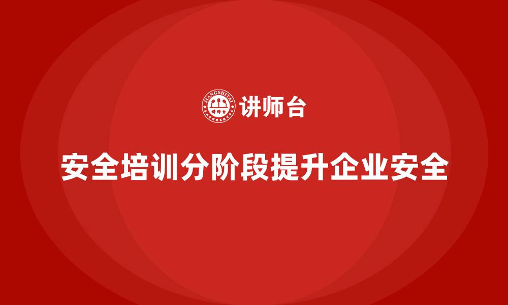 文章企业安全生产培训的分阶段实施策略与流程图的缩略图