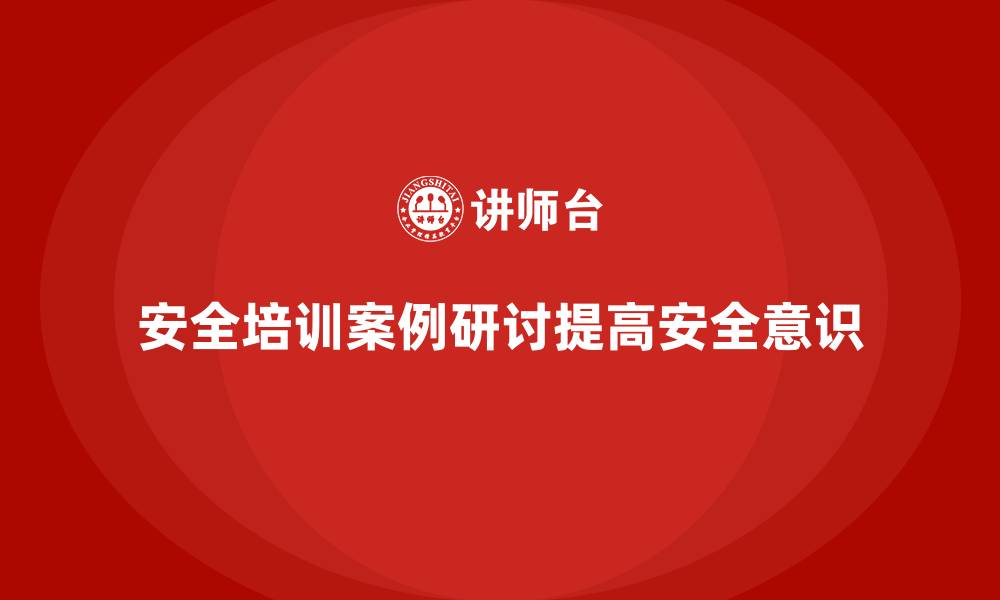 文章安全生产培训案例研讨的设计方法与实际应用的缩略图