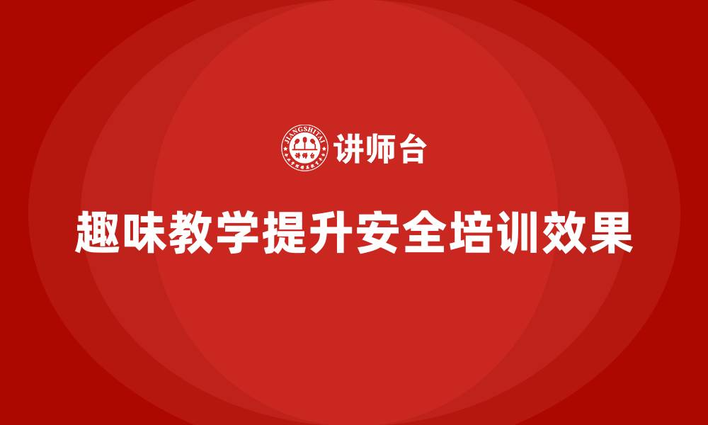 文章安全生产培训中的趣味性教学内容设计思路分享的缩略图