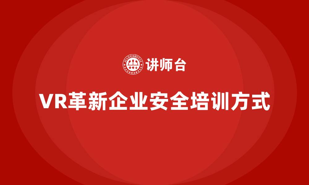 文章企业安全生产培训中VR技术的引入与成功案例的缩略图