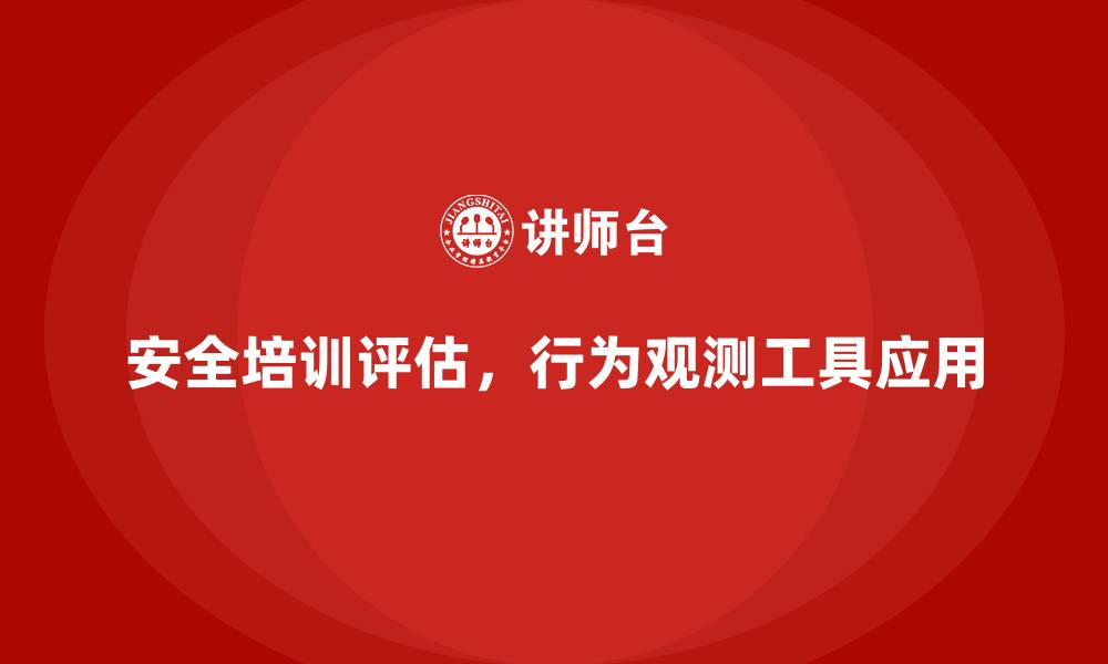 文章安全生产培训效果评估中的行为观测工具使用指南的缩略图