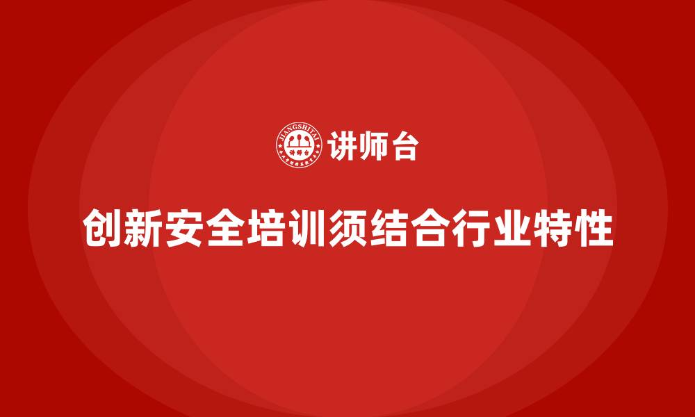 文章安全生产培训课程内容如何结合行业特性创新的缩略图