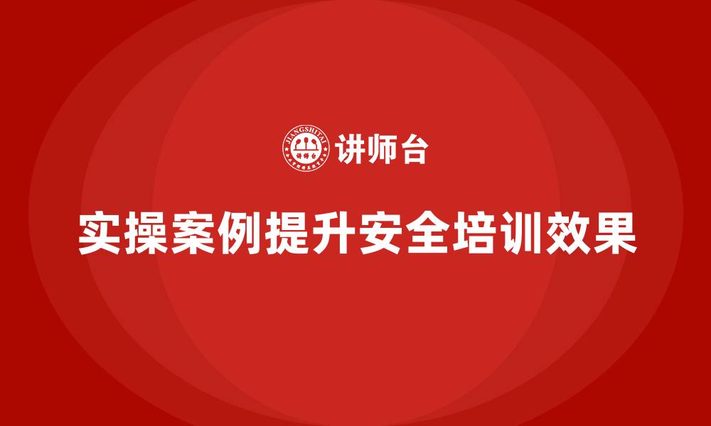文章安全生产培训课程如何通过实操案例提升学习效果的缩略图