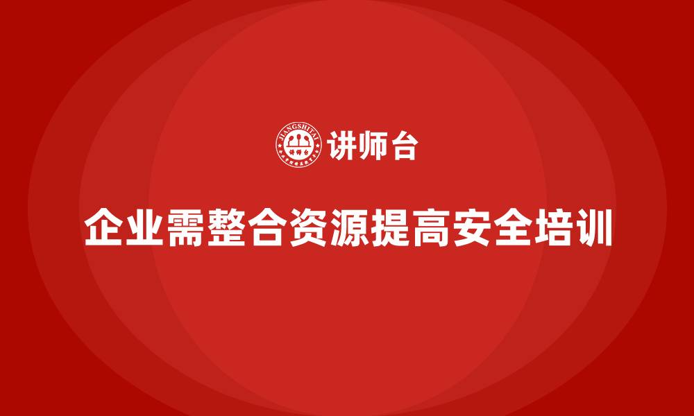 文章企业安全生产培训计划如何有效整合内部资源的缩略图