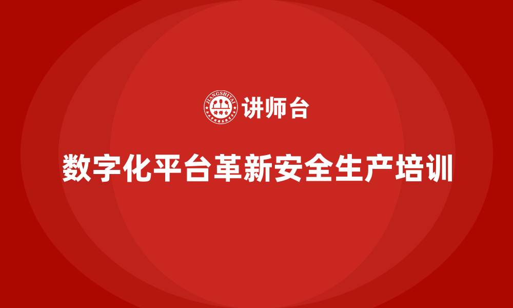 文章企业安全生产培训如何利用数字化平台实现创新的缩略图