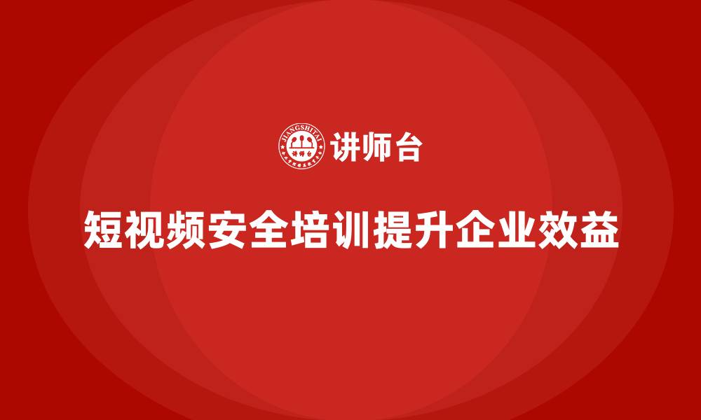 文章安全生产培训中的短视频教学案例分享与实践的缩略图