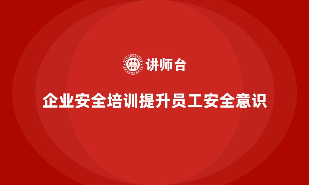 文章企业安全生产培训课程的策划与实施全攻略的缩略图