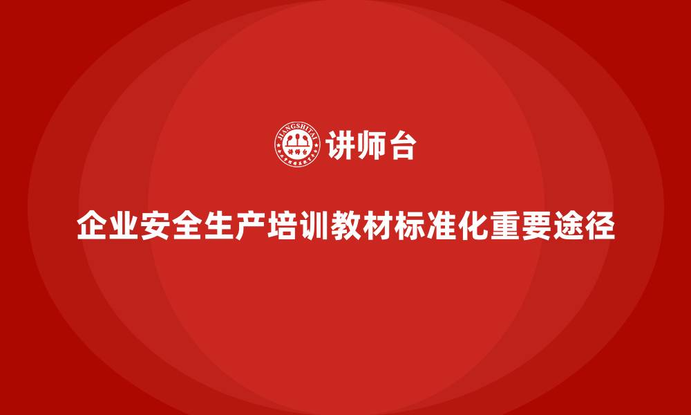文章企业安全生产培训教材编写与内容标准化探索的缩略图