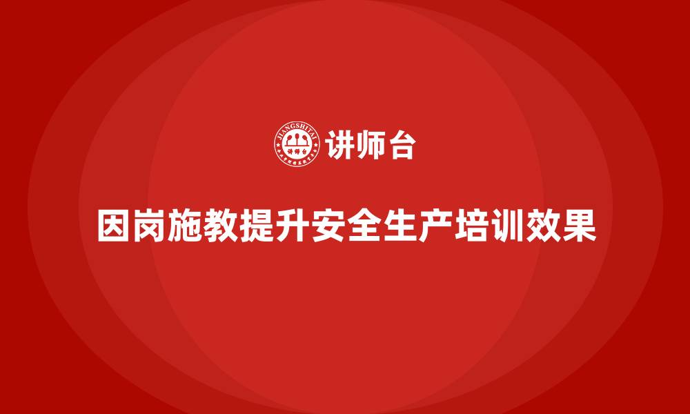 文章企业安全生产培训中如何做到因岗施教精准化的缩略图