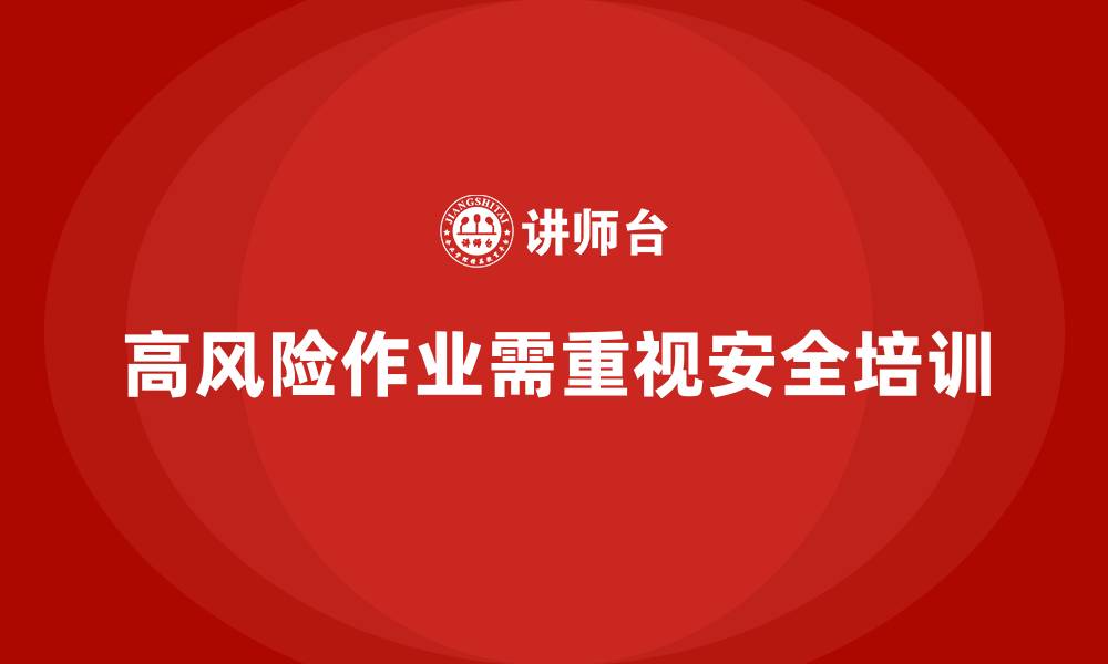 文章企业安全生产培训如何助力高风险作业安全管理的缩略图