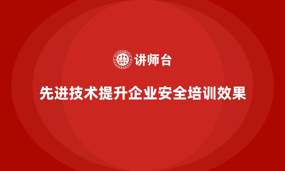 文章企业安全生产培训中如何引入先进技术手段辅助的缩略图