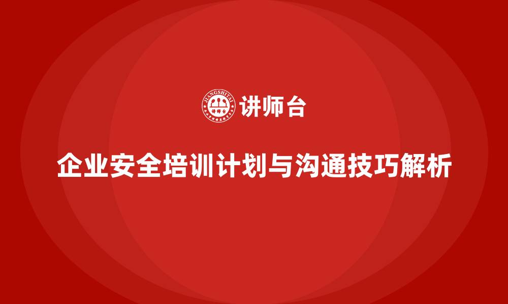 文章企业安全生产培训计划的制定与内部沟通技巧解析的缩略图
