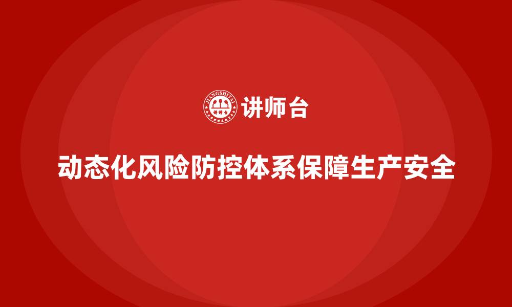 文章企业安全生产培训如何构建动态化风险防控体系的缩略图