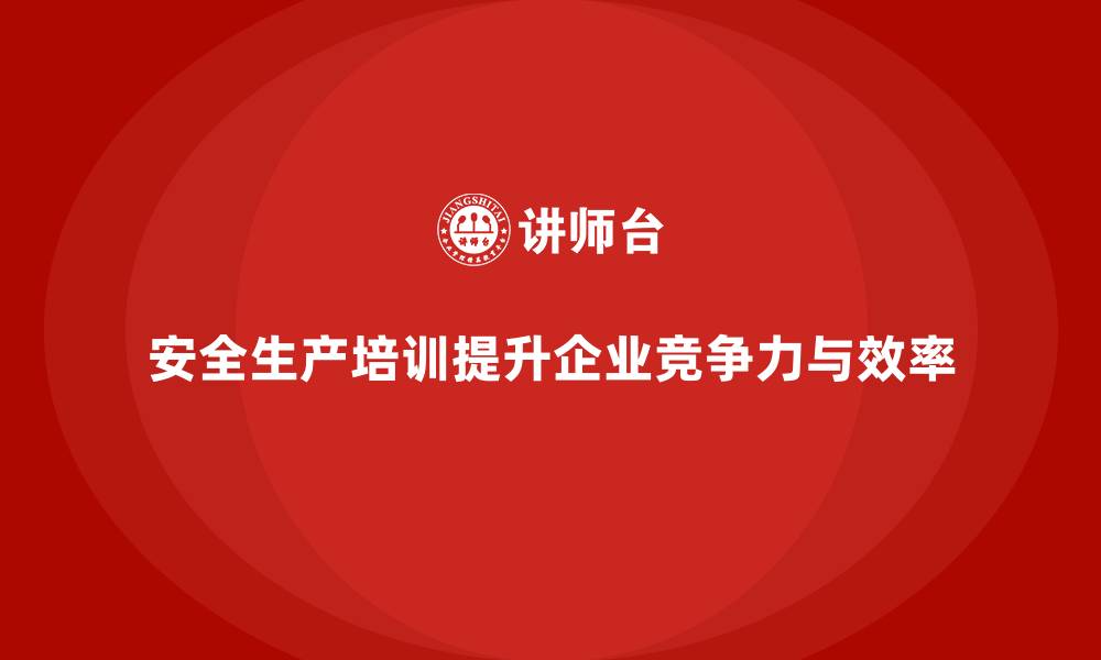 文章企业如何利用安全生产培训提升整体竞争力与效率的缩略图