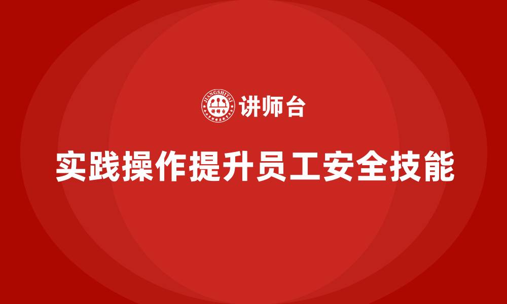 文章安全生产培训如何通过实践操作环节提升员工技能的缩略图