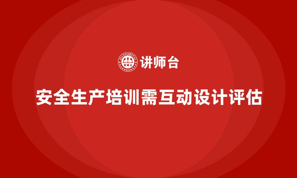 安全生产培训需互动设计评估