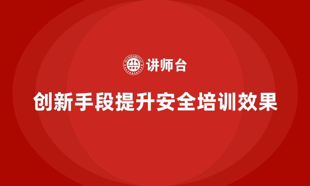 文章安全生产培训教材设计中的创新手段与实践成果展示的缩略图