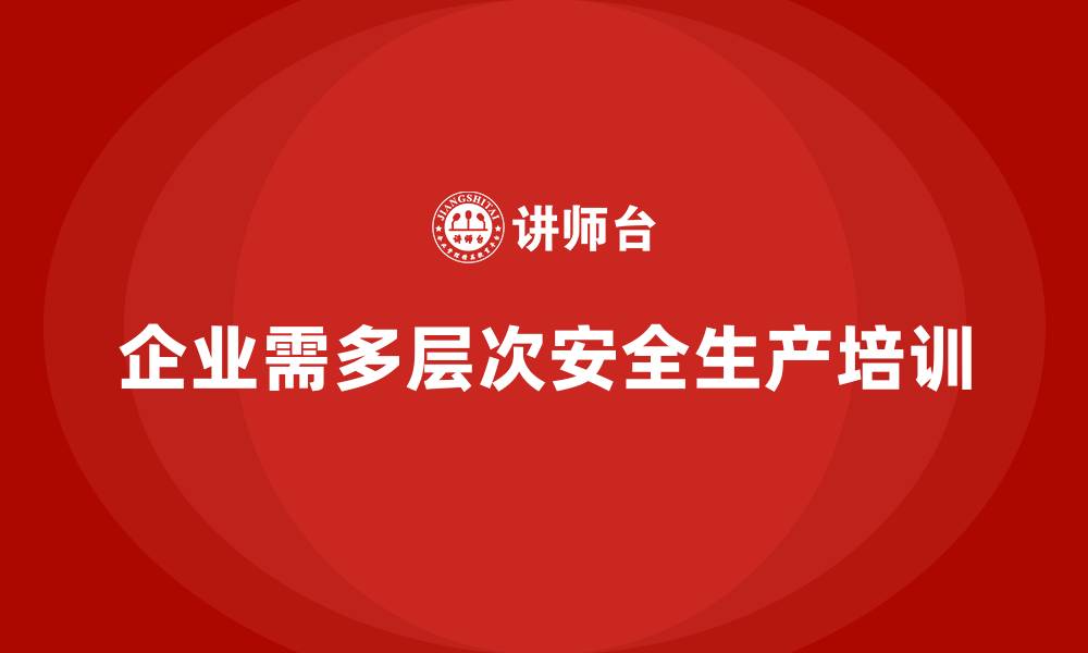 企业需多层次安全生产培训