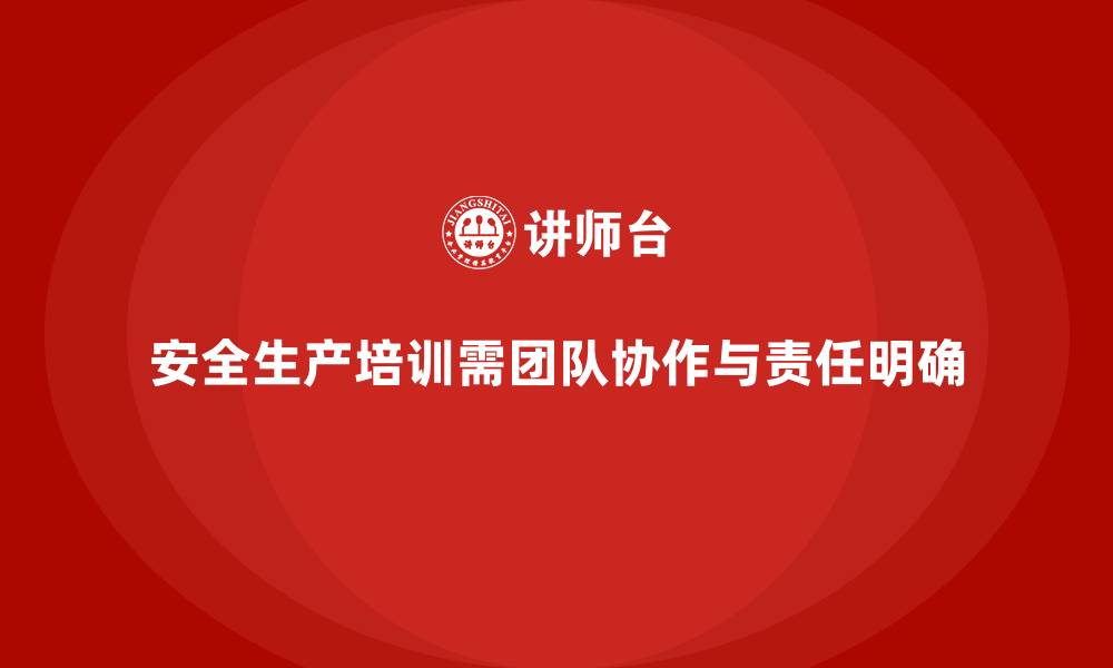 文章安全生产培训中的团队协作与岗位责任明确化的缩略图