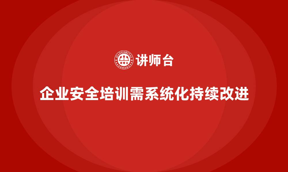 文章企业安全生产培训如何形成系统化的学习体系的缩略图