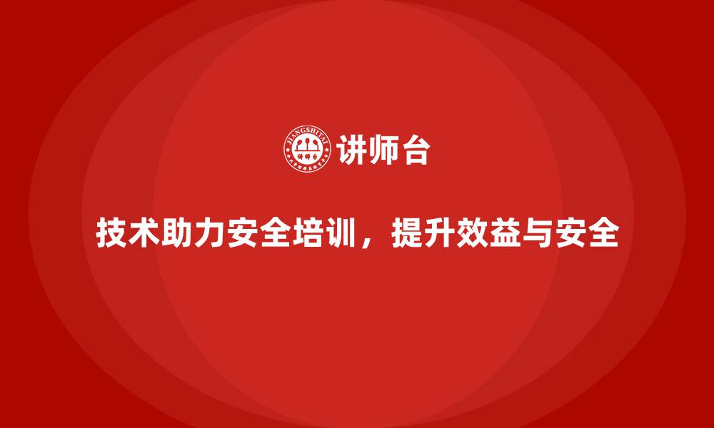技术助力安全培训，提升效益与安全